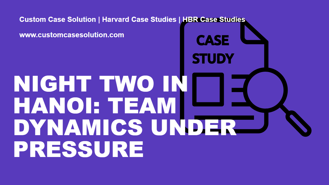 Night Two in Hanoi: Team Dynamics Under Pressure custom case solution