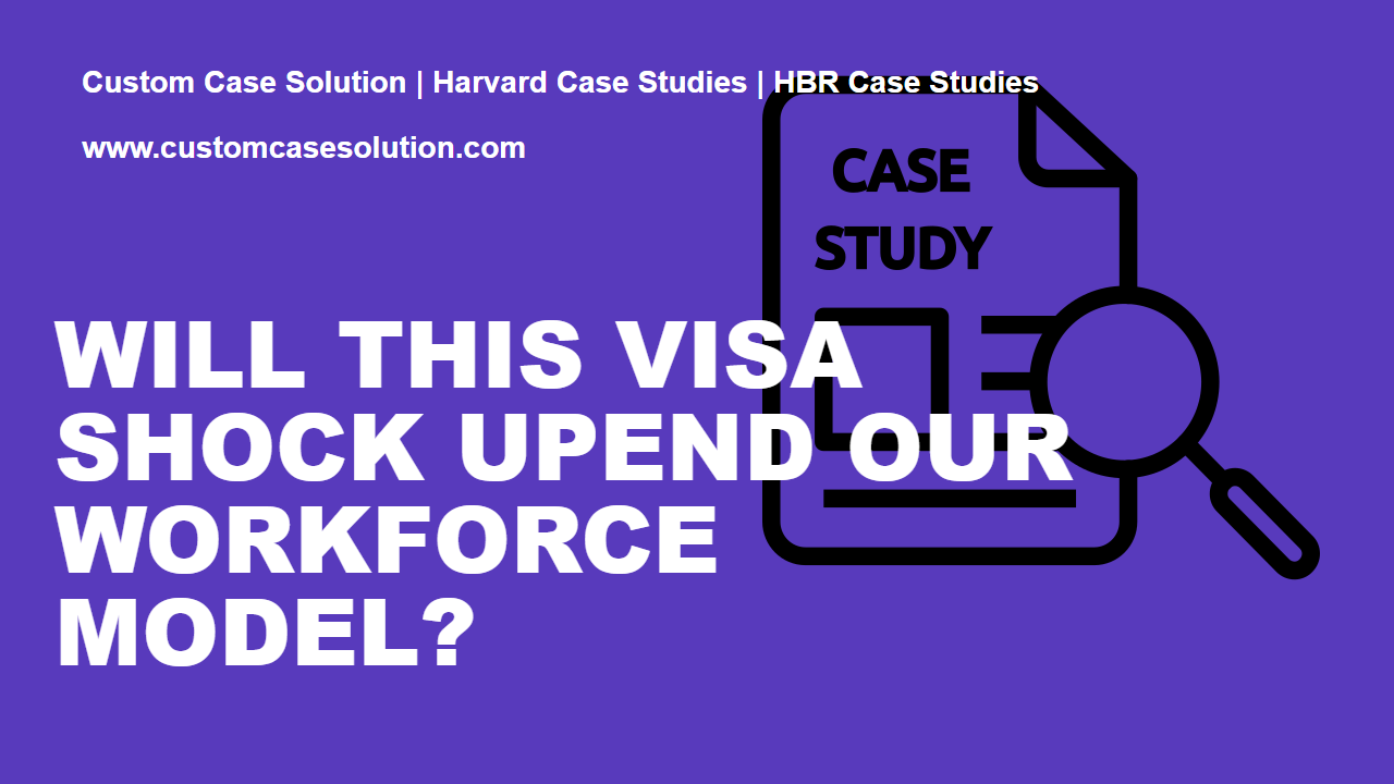 Will This Visa Shock Upend Our Workforce Model? custom case solution